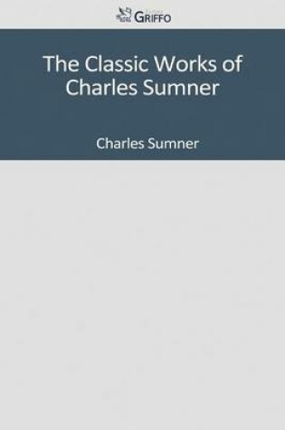 Cover of The Classic Works of Charles Sumner