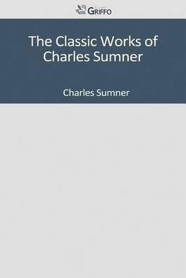 Book cover for The Classic Works of Charles Sumner