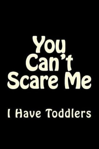Cover of You Can't Scare Me I Have Toddlers
