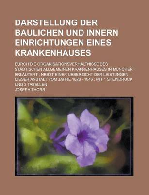 Book cover for Darstellung Der Baulichen Und Innern Einrichtungen Eines Krankenhauses; Durch Die Organisationsverhaltnisse Des Stadtischen Allgemeinen Krankenhauses in Munchen Erlautert