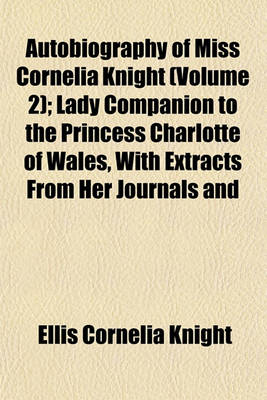 Book cover for Autobiography of Miss Cornelia Knight (Volume 2); Lady Companion to the Princess Charlotte of Wales, with Extracts from Her Journals and Anecdote Books