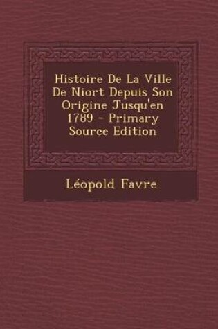 Cover of Histoire de La Ville de Niort Depuis Son Origine Jusqu'en 1789 - Primary Source Edition