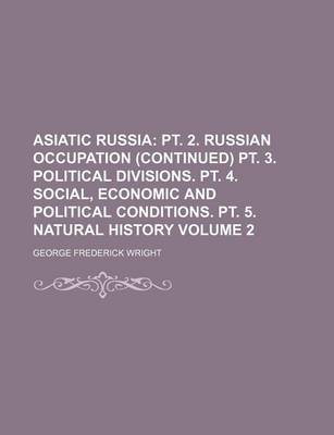 Book cover for Asiatic Russia Volume 2; PT. 2. Russian Occupation (Continued) PT. 3. Political Divisions. PT. 4. Social, Economic and Political Conditions. PT. 5. Natural History