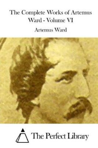 Cover of The Complete Works of Artemus Ward - Volume VI