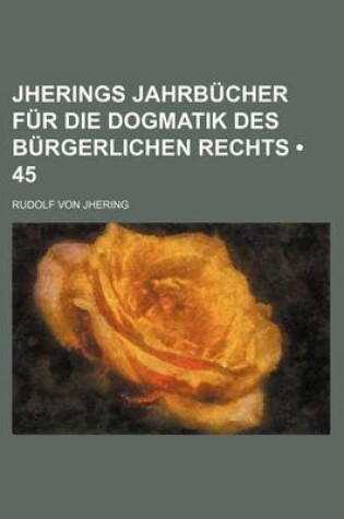 Cover of Jherings Jahrb Cher Fur Die Dogmatik Des B Rgerlichen Rechts (45)