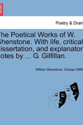 Cover of The Poetical Works of W. Shenstone. with Life, Critical Dissertation, and Explanatory Notes by ... G. Gilfillan.