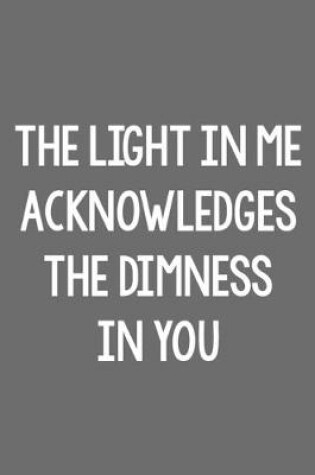 Cover of The Light in Me Acknowledges the Dimness in You