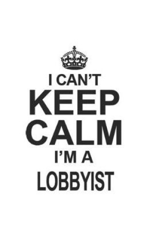 Cover of I Can't Keep Calm I'm A Lobbyist