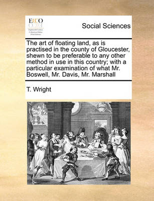 Book cover for The Art of Floating Land, as Is Practised in the County of Gloucester, Shewn to Be Preferable to Any Other Method in Use in This Country; With a Particular Examination of What Mr. Boswell, Mr. Davis, Mr. Marshall