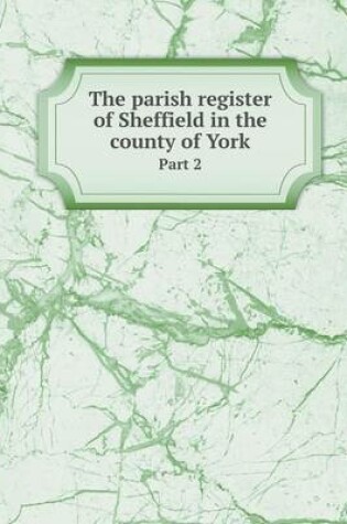 Cover of The parish register of Sheffield in the county of York Part 2