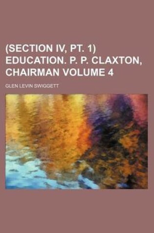 Cover of (Section IV, PT. 1) Education. P. P. Claxton, Chairman Volume 4