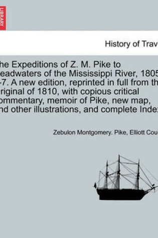 Cover of The Expeditions of Z. M. Pike to Headwaters of the Mississippi River, 1805-6-7. a New Edition, Reprinted in Full from the Original of 1810, with Copious Critical Commentary, Memoir of Pike, New Map, and Other Illustrations, and Complete Index. Vol. III.