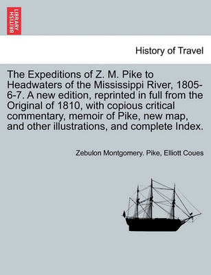 Book cover for The Expeditions of Z. M. Pike to Headwaters of the Mississippi River, 1805-6-7. a New Edition, Reprinted in Full from the Original of 1810, with Copious Critical Commentary, Memoir of Pike, New Map, and Other Illustrations, and Complete Index. Vol. III.