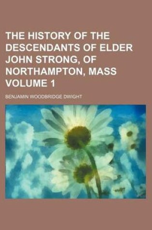 Cover of The History of the Descendants of Elder John Strong, of Northampton, Mass Volume 1