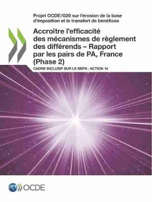 Book cover for Projet Ocde/G20 Sur l'�rosion de la Base d'Imposition Et Le Transfert de B�n�fices Accro�tre l'Efficacit� Des M�canismes de R�glement Des Diff�rends - Rapport Par Les Pairs de Pa, France (Phase 2) Cadre Inclusif Sur Le Beps: Action 14