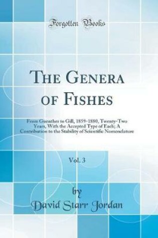 Cover of The Genera of Fishes, Vol. 3: From Guenther to Gill, 1859-1880, Twenty-Two Years, With the Accepted Type of Each; A Contribution to the Stability of Scientific Nomenclature (Classic Reprint)