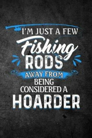 Cover of I'm Just A Few Fishing Rods Away From Being Considered A Hoarder