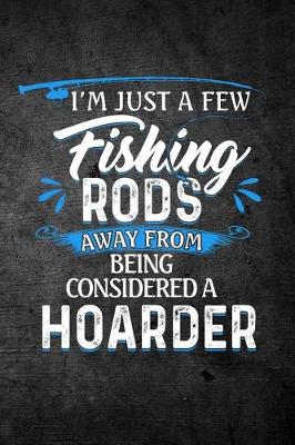 Book cover for I'm Just A Few Fishing Rods Away From Being Considered A Hoarder