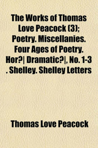 Cover of The Works of Thomas Love Peacock; Poetry. Miscellanies. Four Ages of Poetry. Horae Dramaticae, No. 1-3 . Shelley. Shelley Letters Volume 3