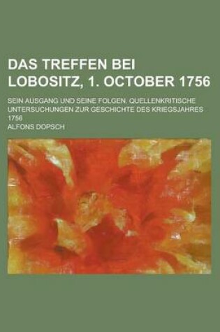 Cover of Das Treffen Bei Lobositz, 1. October 1756; Sein Ausgang Und Seine Folgen. Quellenkritische Untersuchungen Zur Geschichte Des Kriegsjahres 1756