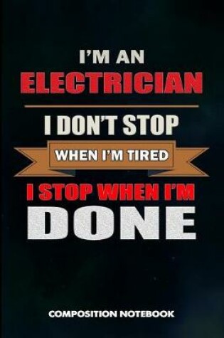 Cover of I Am a Electrician I Don't Stop When I Am Tired I Stop When I Am Done