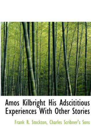 Cover of Amos Kilbright His Adscititious Experiences with Other Stories