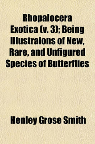 Cover of Rhopalocera Exotica (V. 3); Being Illustraions of New, Rare, and Unfigured Species of Butterflies