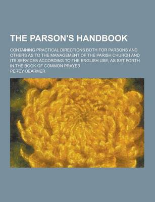 Book cover for The Parson's Handbook; Containing Practical Directions Both for Parsons and Others as to the Management of the Parish Church and Its Services Accordin