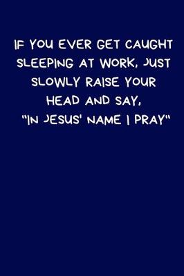 Book cover for If You Ever Get Caught Sleeping At Work, Just Slowly Raise Your Head And Say, "In Jesus' Name I Pray"