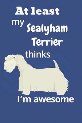 Book cover for At least My Sealyham Terrier thinks I'm awesome