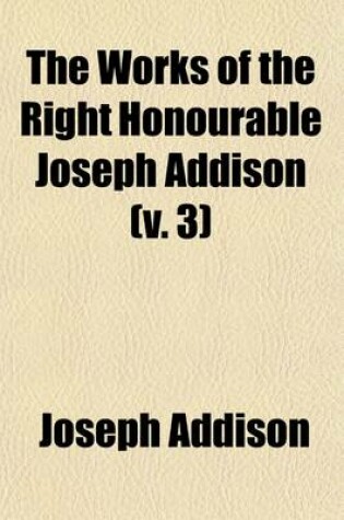 Cover of The Works of the Right Honourable Joseph Addison (Volume 3)