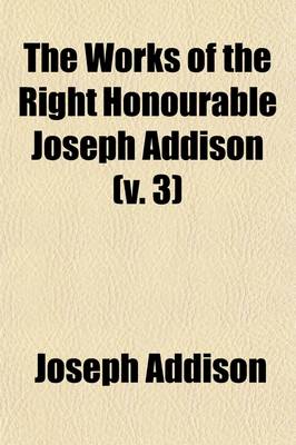 Book cover for The Works of the Right Honourable Joseph Addison (Volume 3)