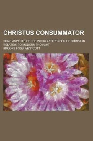 Cover of Christus Consummator; Some Aspects of the Work and Person of Christ in Relation to Modern Thought