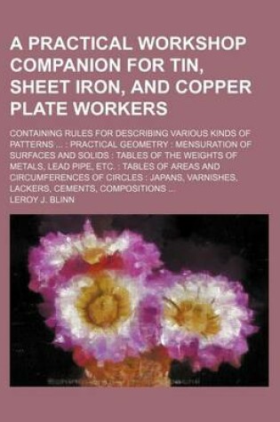 Cover of A Practical Workshop Companion for Tin, Sheet Iron, and Copper Plate Workers; Containing Rules for Describing Various Kinds of Patterns ...