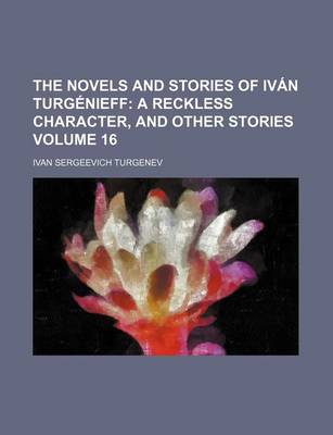Book cover for The Novels and Stories of Ivan Turgenieff; A Reckless Character, and Other Stories Volume 16