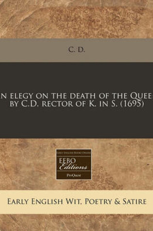 Cover of An Elegy on the Death of the Queen by C.D. Rector of K. in S. (1695)