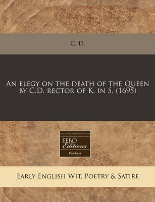 Book cover for An Elegy on the Death of the Queen by C.D. Rector of K. in S. (1695)