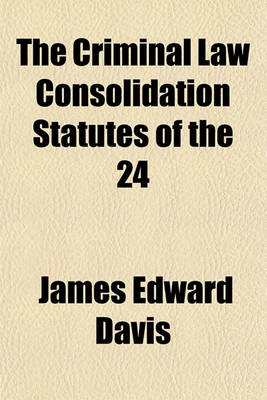 Book cover for The Criminal Law Consolidation Statutes of the 24