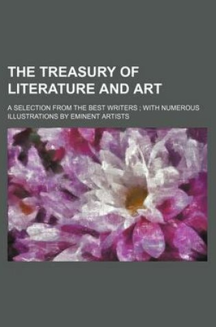 Cover of The Treasury of Literature and Art; A Selection from the Best Writers with Numerous Illustrations by Eminent Artists