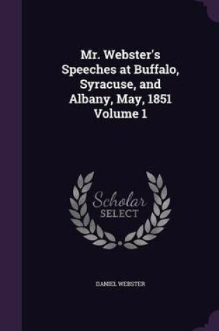 Cover of Mr. Webster's Speeches at Buffalo, Syracuse, and Albany, May, 1851 Volume 1