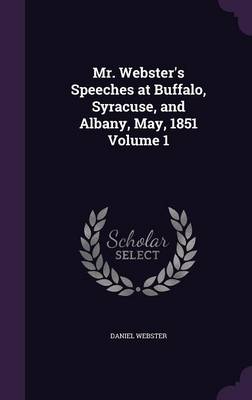 Book cover for Mr. Webster's Speeches at Buffalo, Syracuse, and Albany, May, 1851 Volume 1