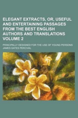 Cover of Elegant Extracts, Or, Useful and Entertaining Passages from the Best English Authors and Translations; Principally Designed for the Use of Young Persons Volume 2