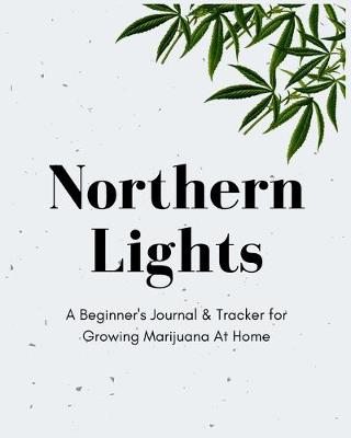 Book cover for Northern Lights - A Beginner's Journal & Tracker for Growing Marijuana At Home