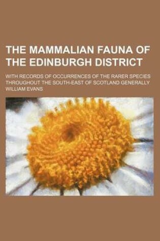 Cover of The Mammalian Fauna of the Edinburgh District; With Records of Occurrences of the Rarer Species Throughout the South-East of Scotland Generally