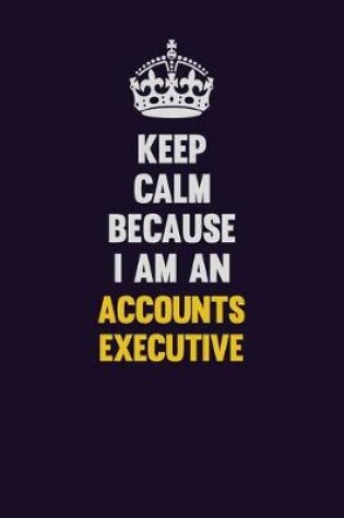 Cover of Keep Calm Because I Am An Accounts Executive