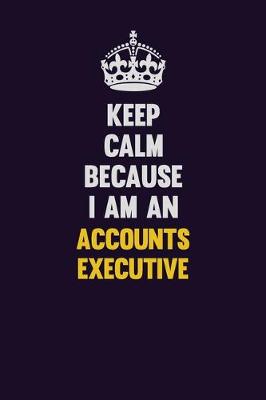 Book cover for Keep Calm Because I Am An Accounts Executive