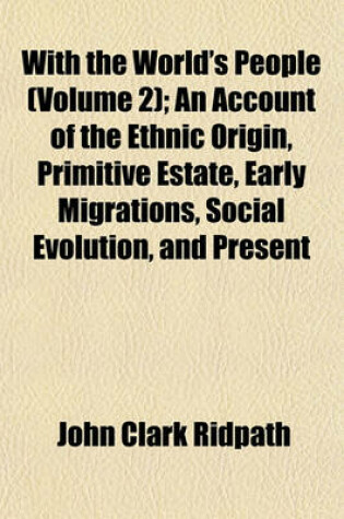 Cover of With the World's People (Volume 2); An Account of the Ethnic Origin, Primitive Estate, Early Migrations, Social Evolution, and Present