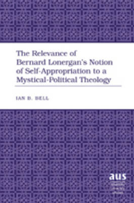 Cover of The Relevance of Bernard Lonergan's Notion of Self-Appropriation to a Mystical-Political Theology