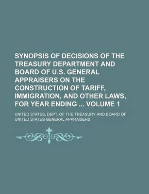 Book cover for Synopsis of Decisions of the Treasury Department and Board of U.S. General Appraisers on the Construction of Tariff, Immigration, and Other Laws, for Year Ending Volume 1