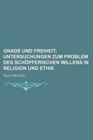 Cover of Gnade Und Freiheit; Untersuchungen Zum Problem Des Schopferischen Willens in Religion Und Ethik